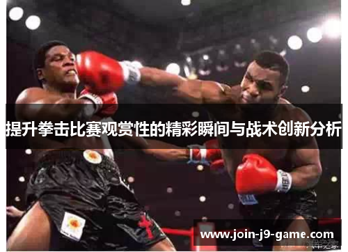 提升拳击比赛观赏性的精彩瞬间与战术创新分析