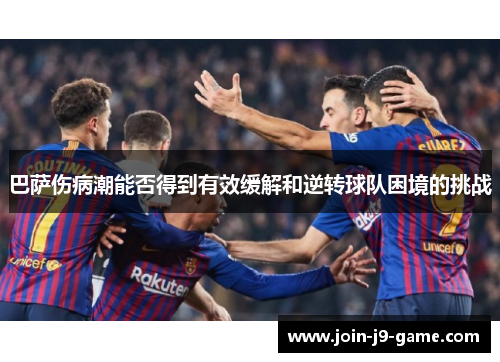 巴萨伤病潮能否得到有效缓解和逆转球队困境的挑战