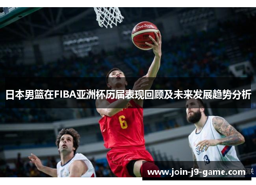 日本男篮在FIBA亚洲杯历届表现回顾及未来发展趋势分析