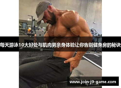 每天游泳10大好处与肌肉男亲身体验让你告别健身房的秘诀