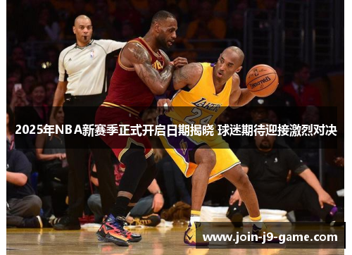 2025年NBA新赛季正式开启日期揭晓 球迷期待迎接激烈对决