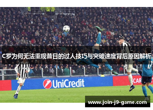 C罗为何无法重现昔日的过人技巧与突破速度背后原因解析