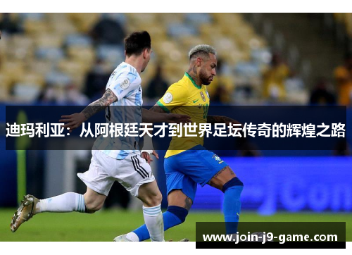 迪玛利亚：从阿根廷天才到世界足坛传奇的辉煌之路