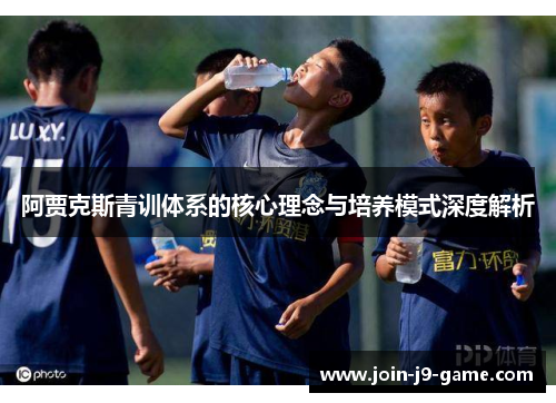 阿贾克斯青训体系的核心理念与培养模式深度解析