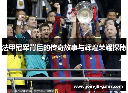 法甲冠军背后的传奇故事与辉煌荣耀探秘
