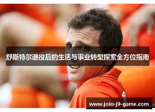 舒斯特尔退役后的生活与事业转型探索全方位指南