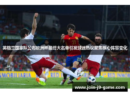 英格兰国家队公布欧洲杯最终大名单引发球迷热议聚焦核心阵容变化