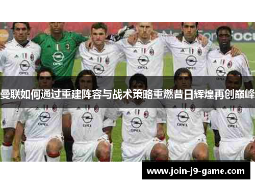 曼联如何通过重建阵容与战术策略重燃昔日辉煌再创巅峰