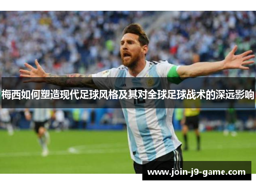 梅西如何塑造现代足球风格及其对全球足球战术的深远影响