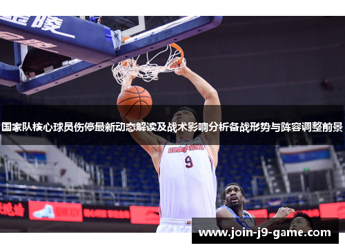 国家队核心球员伤停最新动态解读及战术影响分析备战形势与阵容调整前景