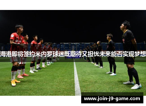 海港即将签约米内罗球迷既期待又担忧未来能否实现梦想