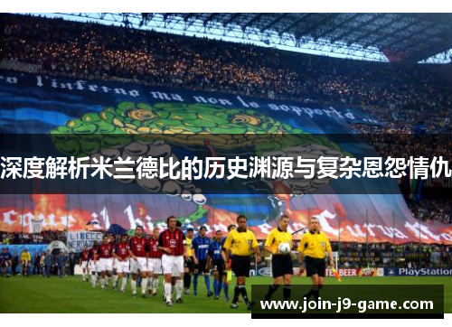 深度解析米兰德比的历史渊源与复杂恩怨情仇
