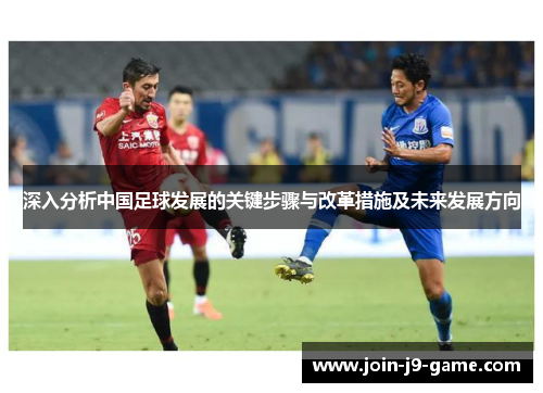 深入分析中国足球发展的关键步骤与改革措施及未来发展方向