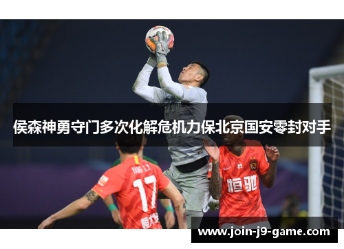 侯森神勇守门多次化解危机力保北京国安零封对手