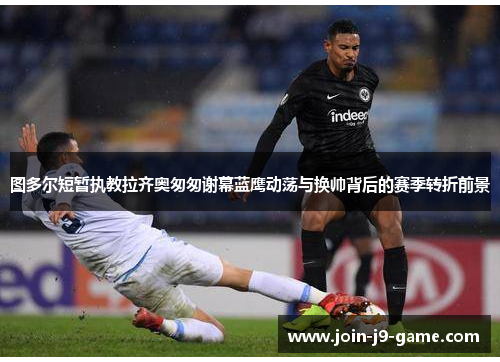 图多尔短暂执教拉齐奥匆匆谢幕蓝鹰动荡与换帅背后的赛季转折前景