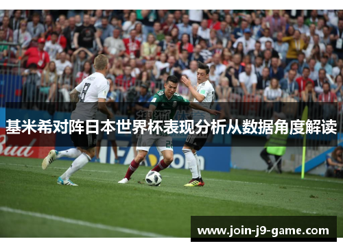 基米希对阵日本世界杯表现分析从数据角度解读