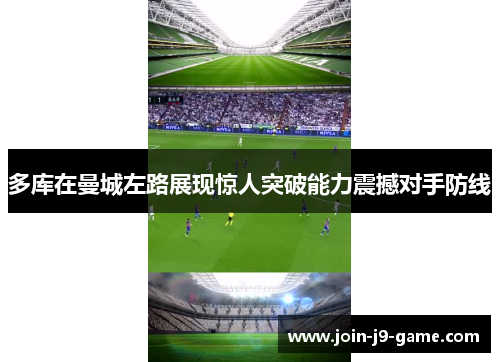 多库在曼城左路展现惊人突破能力震撼对手防线