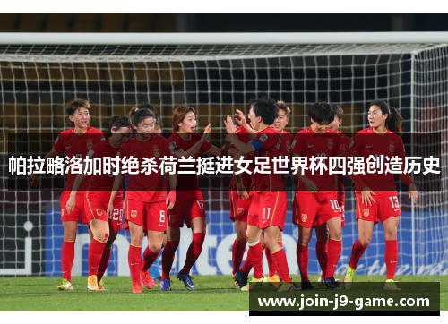 帕拉略洛加时绝杀荷兰挺进女足世界杯四强创造历史
