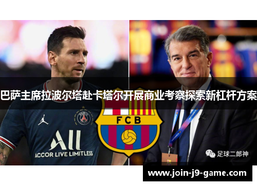 巴萨主席拉波尔塔赴卡塔尔开展商业考察探索新杠杆方案