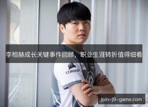 李相赫成长关键事件回顾，职业生涯转折值得细看