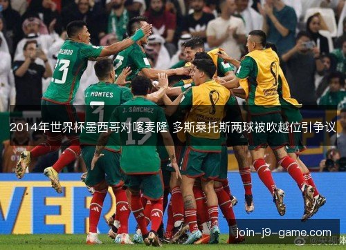 2014年世界杯墨西哥对喀麦隆 多斯桑托斯两球被吹越位引争议