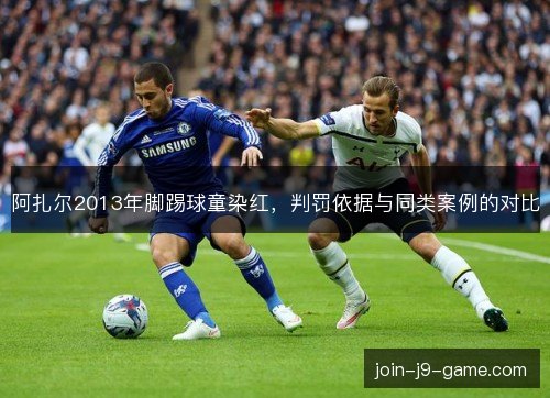 阿扎尔2013年脚踢球童染红，判罚依据与同类案例的对比